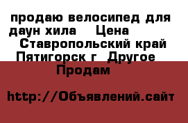 продаю велосипед для даун-хила  › Цена ­ 60 000 - Ставропольский край, Пятигорск г. Другое » Продам   